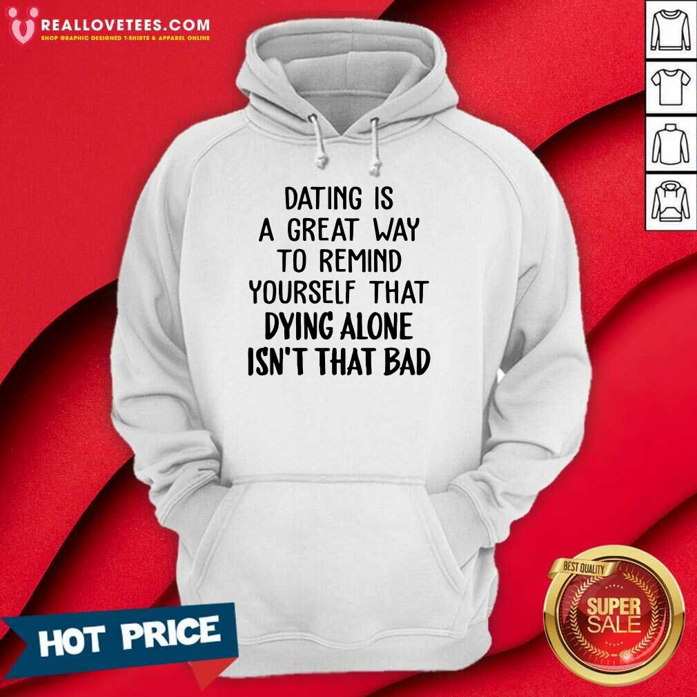 Dating Us A Great Way To Remind Yourself That Dying Alone Isn't That Bad Shirt - Image 3