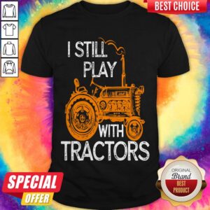 Good I Still Play With Tractors Shirt
