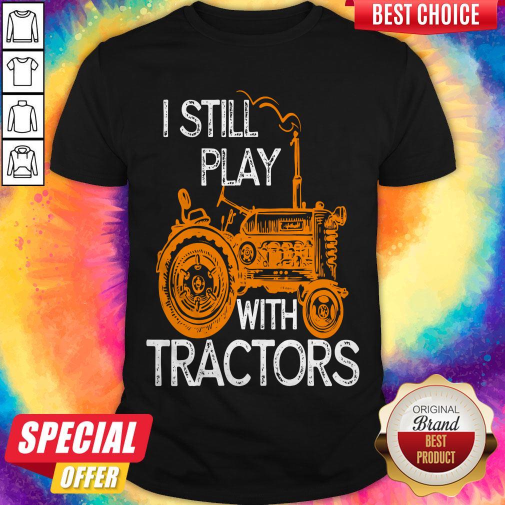 Good I Still Play With Tractors Shirt