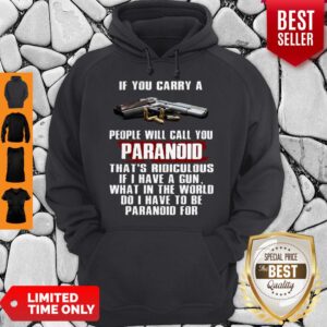 Alternative view of If You Carry A People Will Call You Paranoid That's Ridiculous If I Have A Gun What In The World Do I Have To Be Paranoid For Shirt