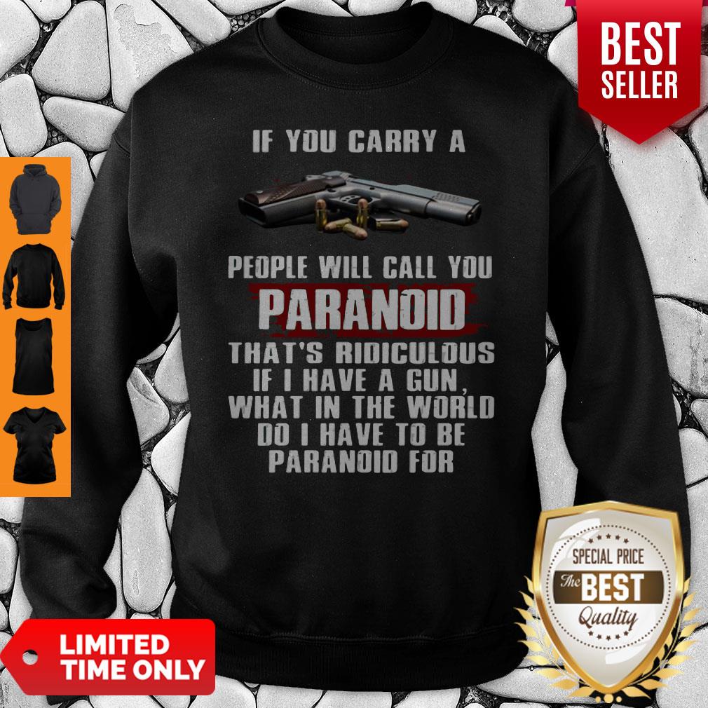 If You Carry A People Will Call You Paranoid That's Ridiculous If I Have A Gun What In The World Do I Have To Be Paranoid For Shirt - Image 5