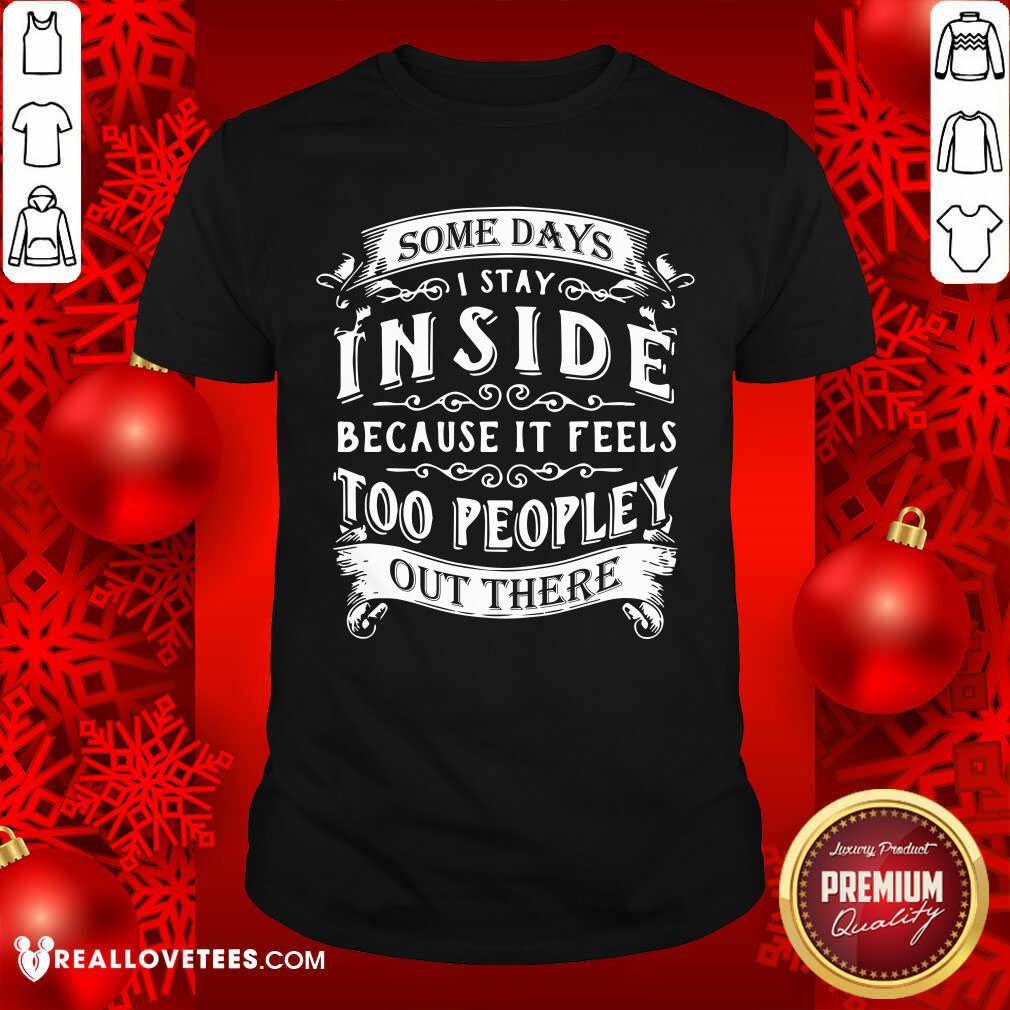 Some Days I Stay Inside Because It Feels Shirt