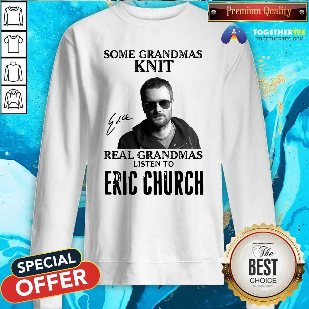 Top Some Grandmas Knit Real Grandmas Listen To Eric Church Signature Shirt - Image 4