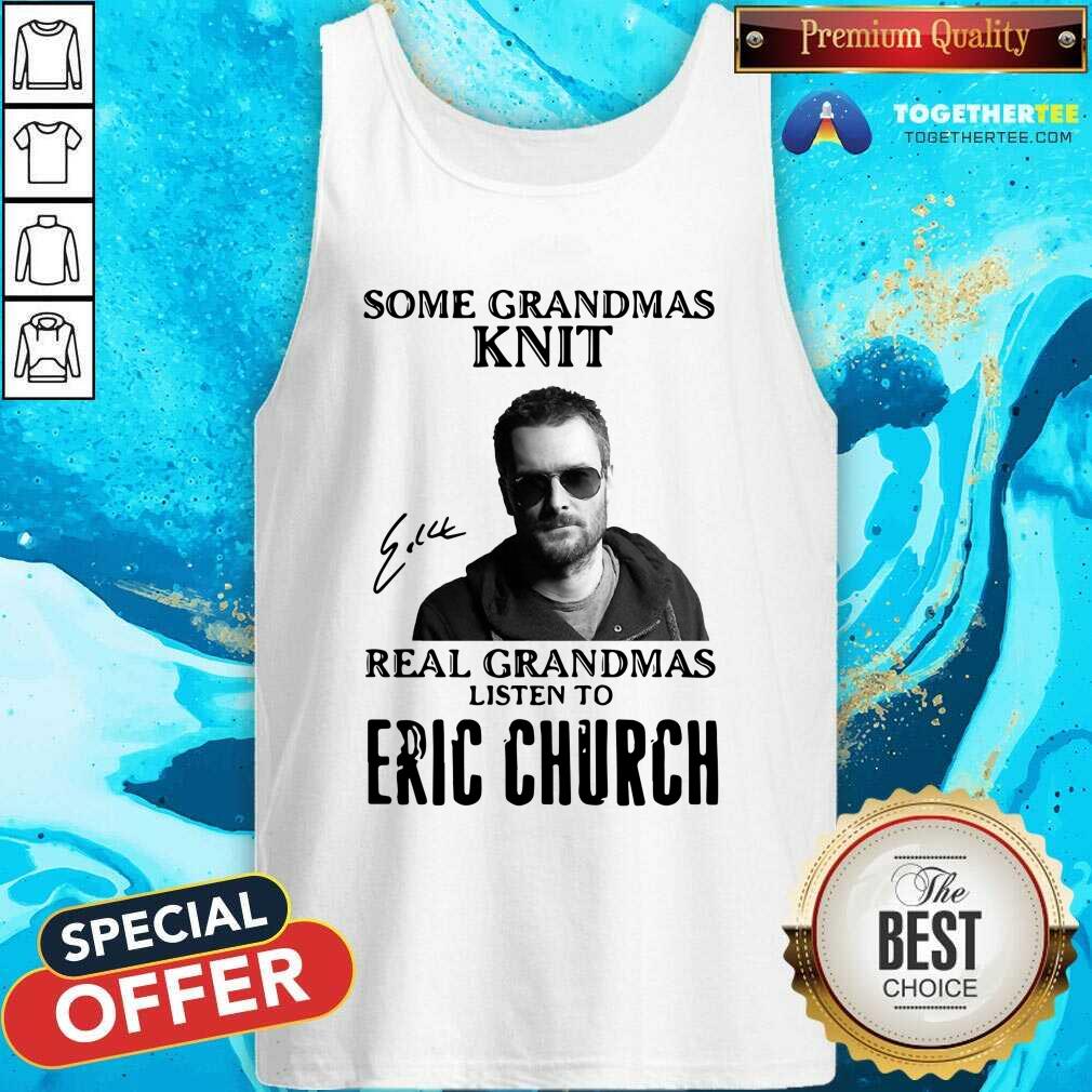 Top Some Grandmas Knit Real Grandmas Listen To Eric Church Signature Shirt - Image 3