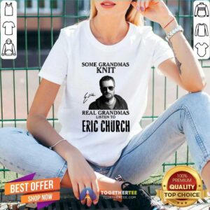 Alternative view of Top Some Grandmas Knit Real Grandmas Listen To Eric Church Signature Shirt