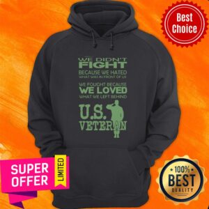 Alternative view of We Didn't Fight Because We Hated What Was In Front Of Us We Fought Because We Loved What We Left Behind Us Veteran Shirt