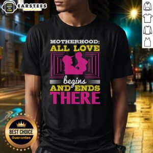 Good Motherhood All Love Begins And Ends There T-Shirt