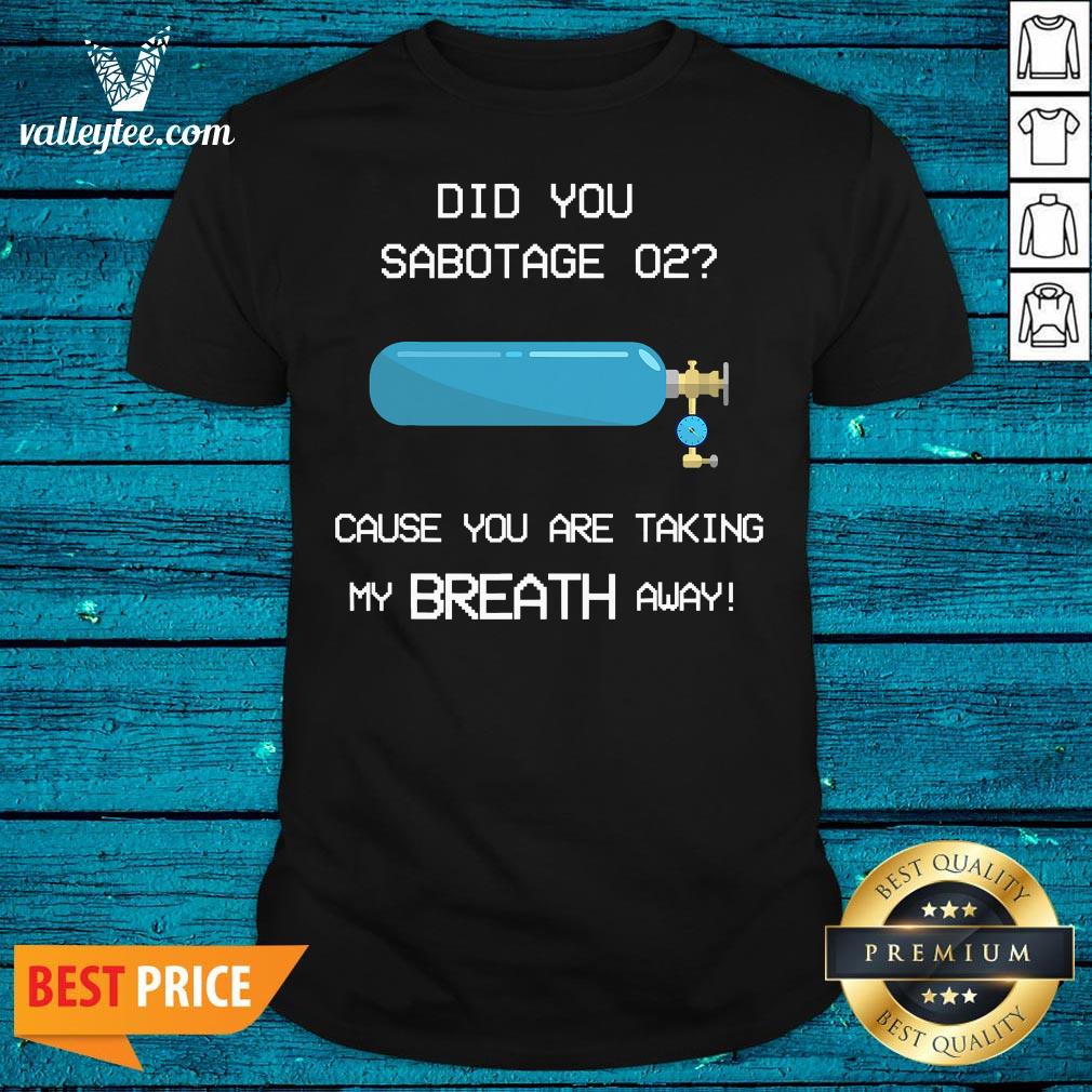 Nice Did You Sabotage O2 Funny Gaming Quote Girlfriend Shirt