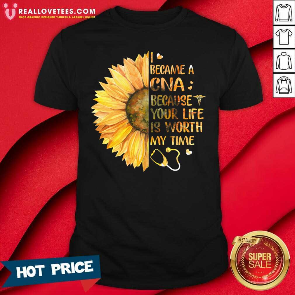 Top Sunflower I Became A CNA Because Your Life Is Worth My Time Shirt