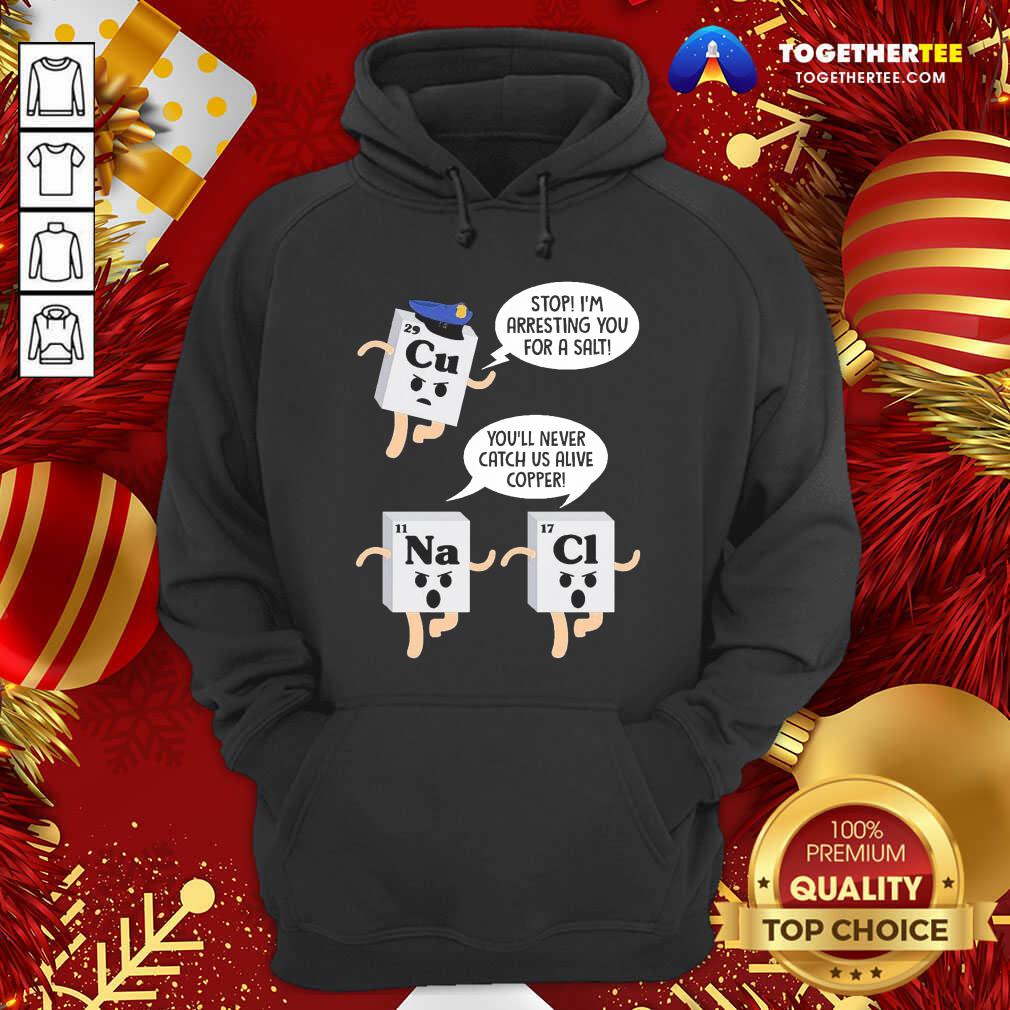 Funny Cu Stop I’m Arresting You For A Salt Na You’ll Never Catch Us Alive Copper Cl Shirt - Image 5