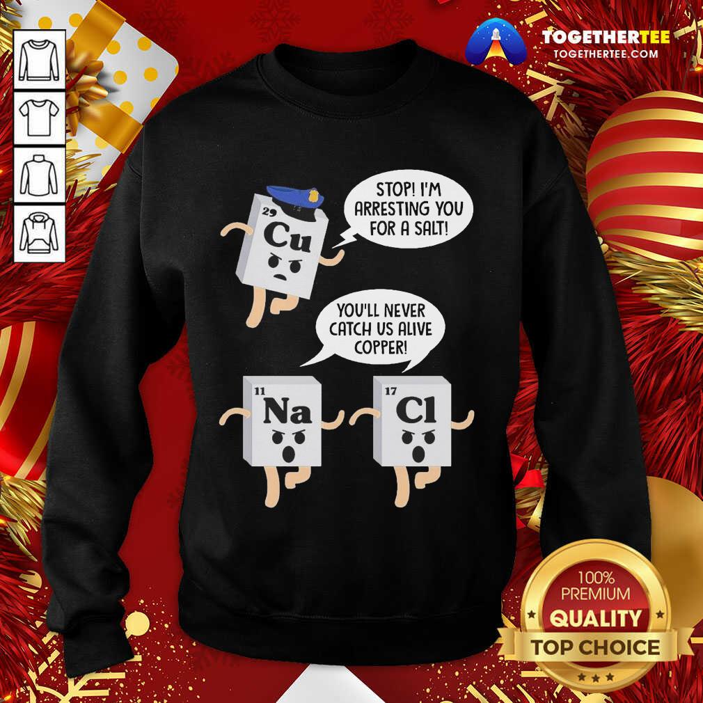 Funny Cu Stop I’m Arresting You For A Salt Na You’ll Never Catch Us Alive Copper Cl Shirt - Image 4