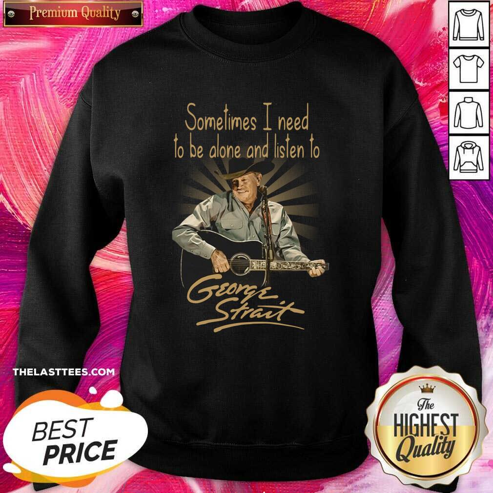 Hot Sometimes I Need To Be Alone And Listen To George Strait Shirt - Image 4