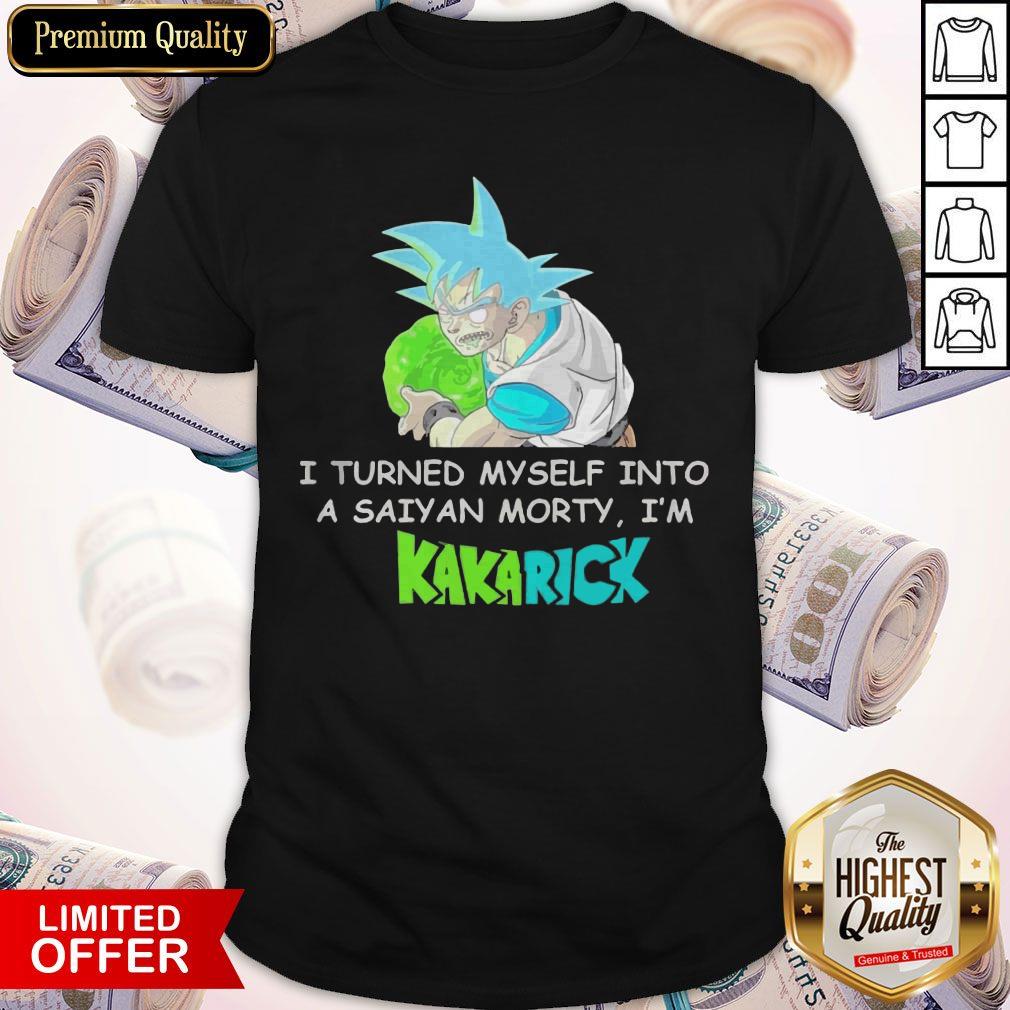 I Turned Myself Into A Saiyan Morty I’m Kakarick Shirt
