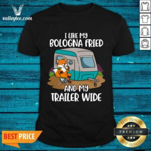 I Like My Bologna Fried And My Trailer Wide Shirt