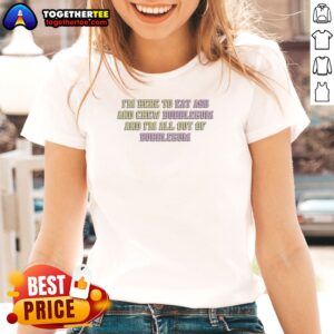 Alternative view of Nice Im Here To Eat Ass And Chew Bubblegum Out Of Gum Shirt