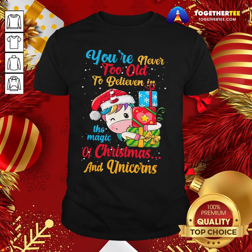 Good You're Never Too Old To Believe In The Magic Of Christmas And Unicorns Shirt
