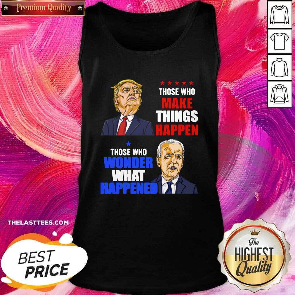 Hot Those Who Make Things Happen You Know The Things Anti Biden Pro Trump 2020 Shirt - Image 4