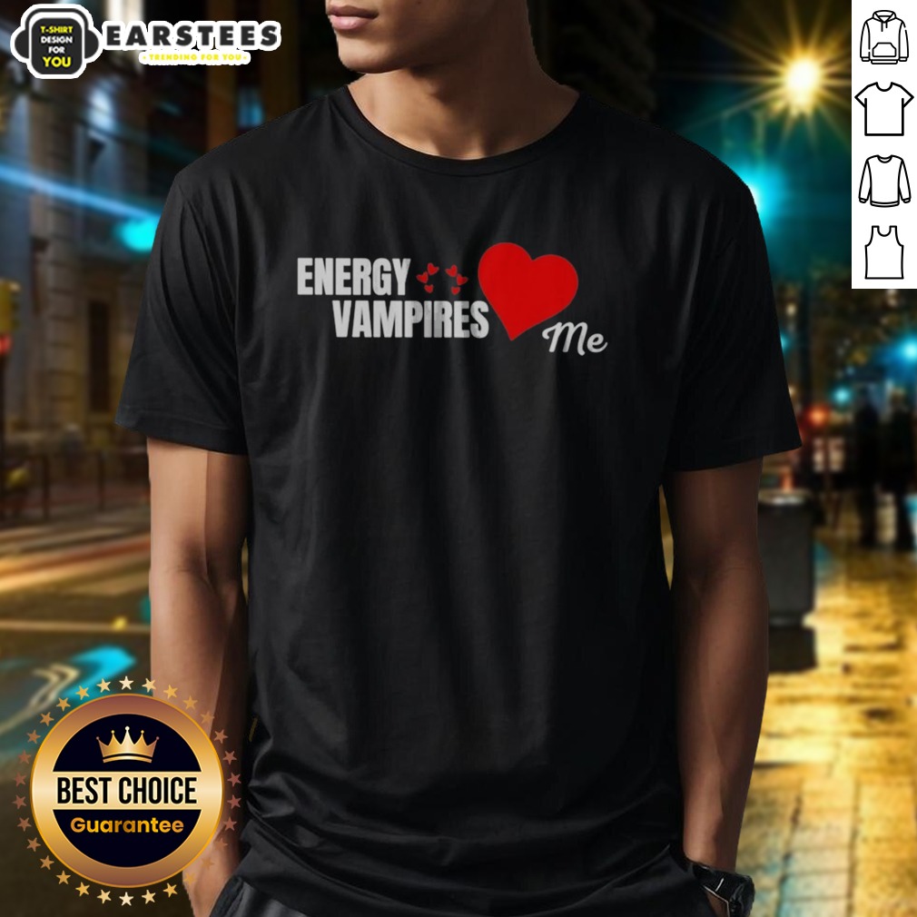 Energy Vampires Love Me Shirt