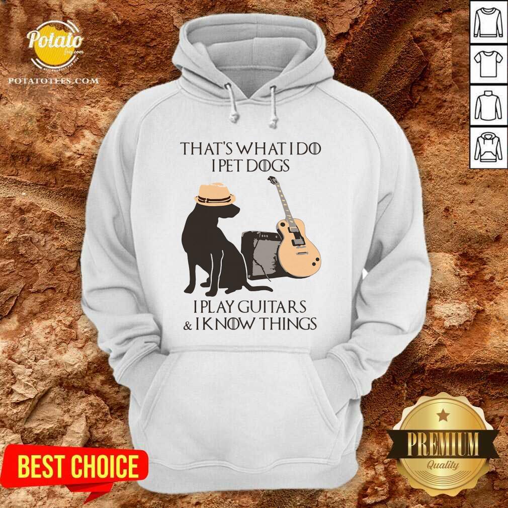 Funny That’s What I Do I Pet Dogs I Play Guitars And I Know Things Shirt - Image 5