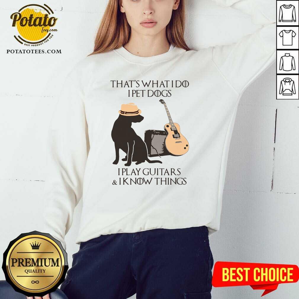 Funny That’s What I Do I Pet Dogs I Play Guitars And I Know Things Shirt - Image 4