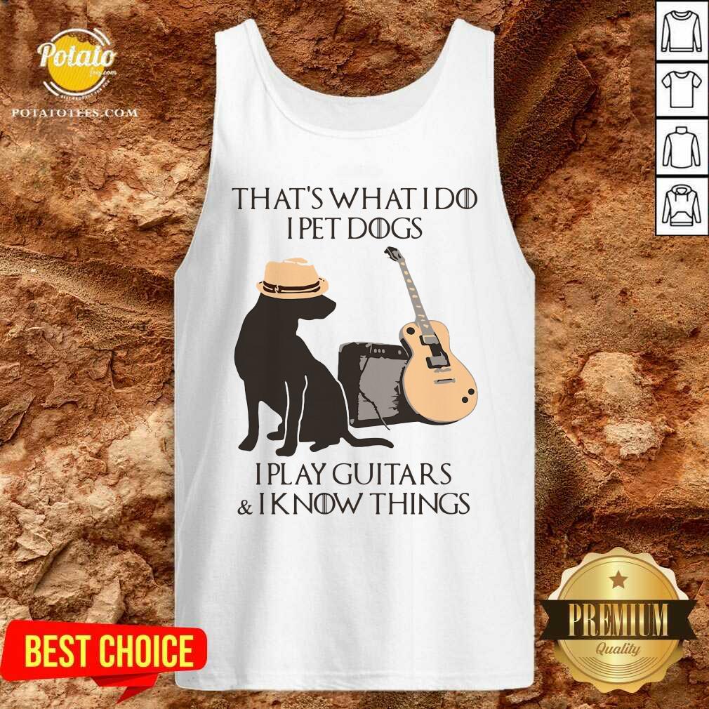 Funny That’s What I Do I Pet Dogs I Play Guitars And I Know Things Shirt - Image 3