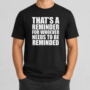 Good Thats A Reminder For Whoever Needs To Be Reminded Bold Statement Quote Shirt