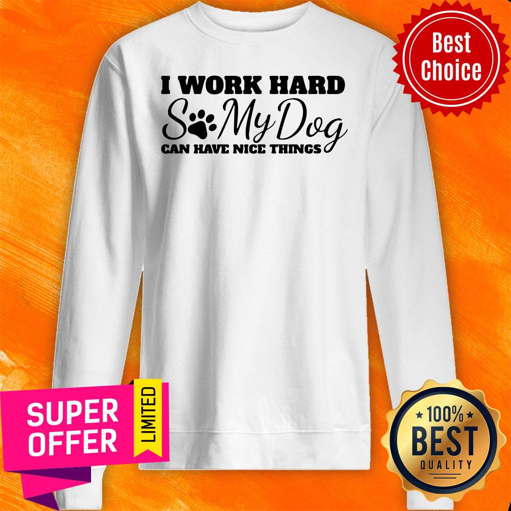 Top I Work Hard So My Dog Can Have Nice Things Shirt - Image 2