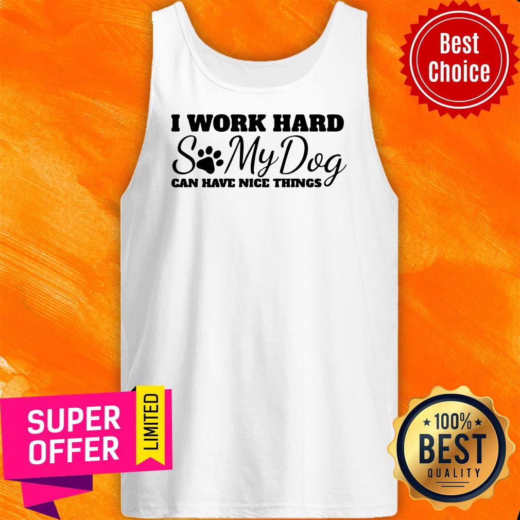 Top I Work Hard So My Dog Can Have Nice Things Shirt - Image 5