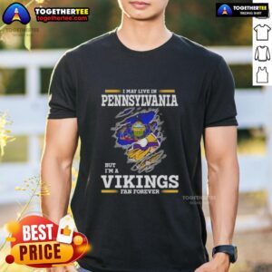 Good I May Live In Pennsylvania But I'm A Minnesota Vikings Fan Forever T-Shirt