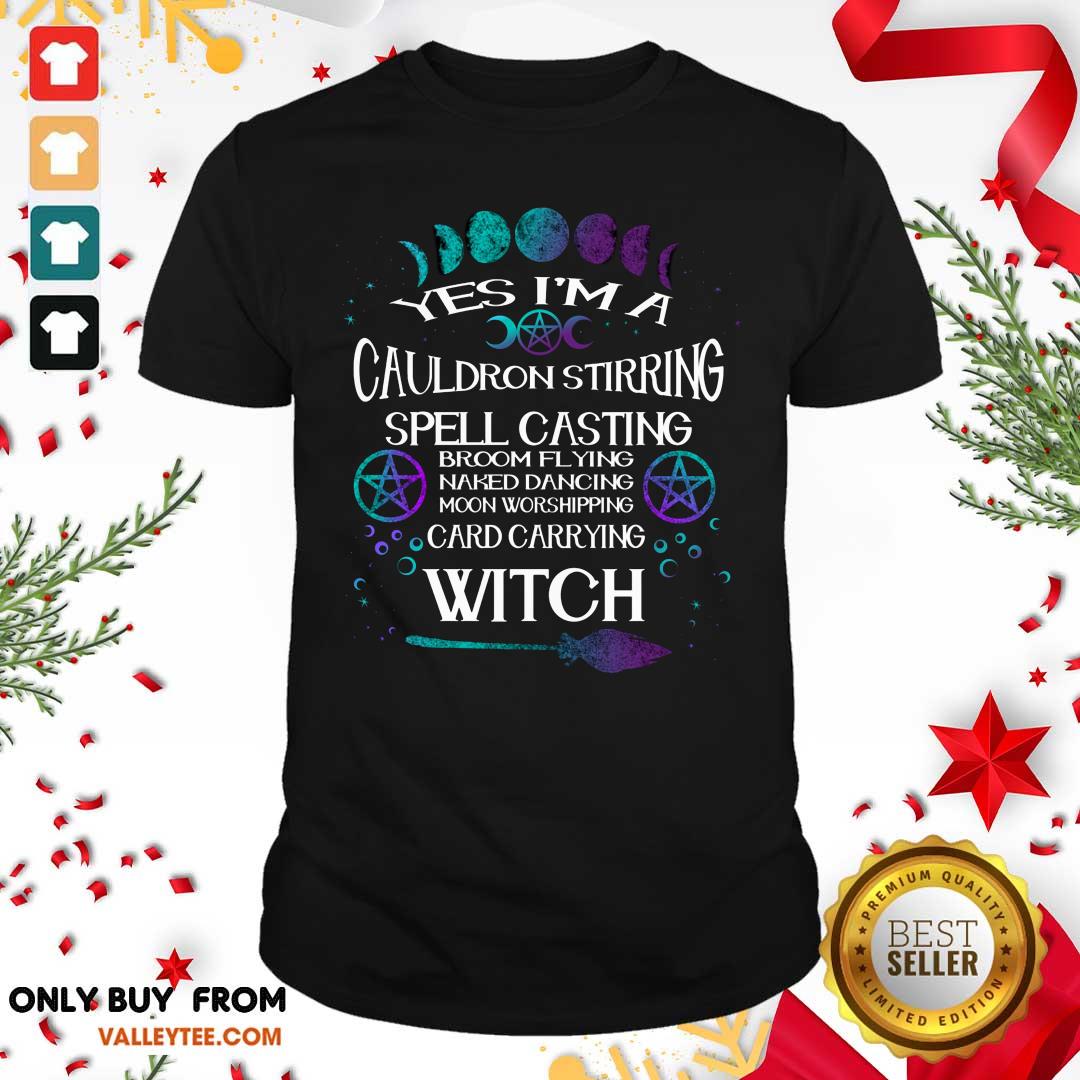 Yes Im A Cauldron Stirring Spell Casting Broom Flying Naked Dancing Moon Worshipping Card Carrying Witch Shirt