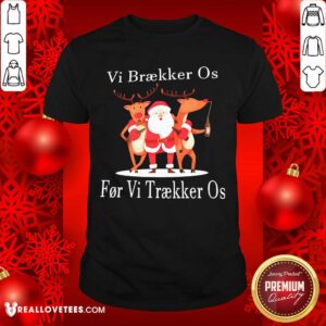 Hot Santa Reindeer Vi Braekker Os For Vi Traekker Os Shirt