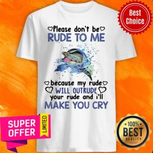 Dolphin Please Don’t Be Rude To Me Because My Ride Will Intrude Your Rude And I’ll Make You Cry Shirt