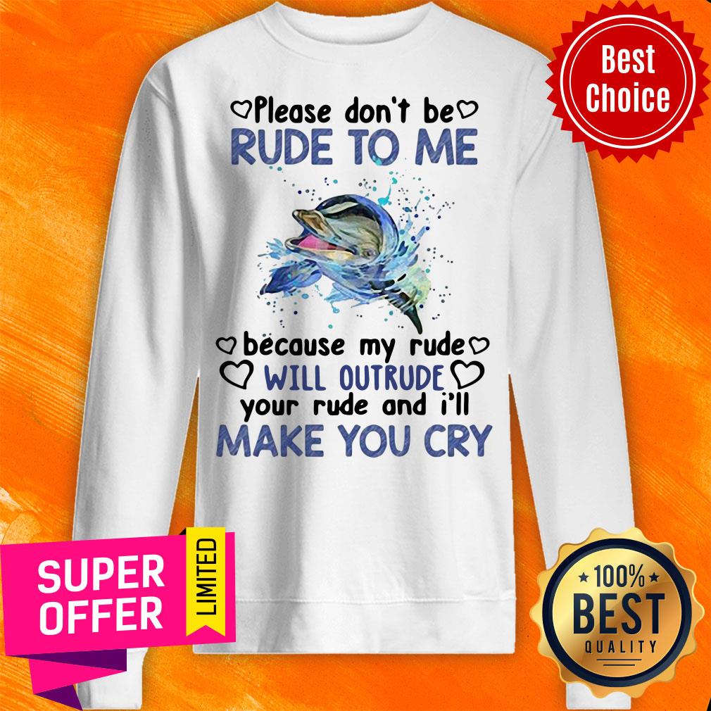 Dolphin Please Don’t Be Rude To Me Because My Ride Will Intrude Your Rude And I’ll Make You Cry Shirt - Image 4