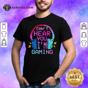 Official Can’t Hear You I’m Gaming Shirt