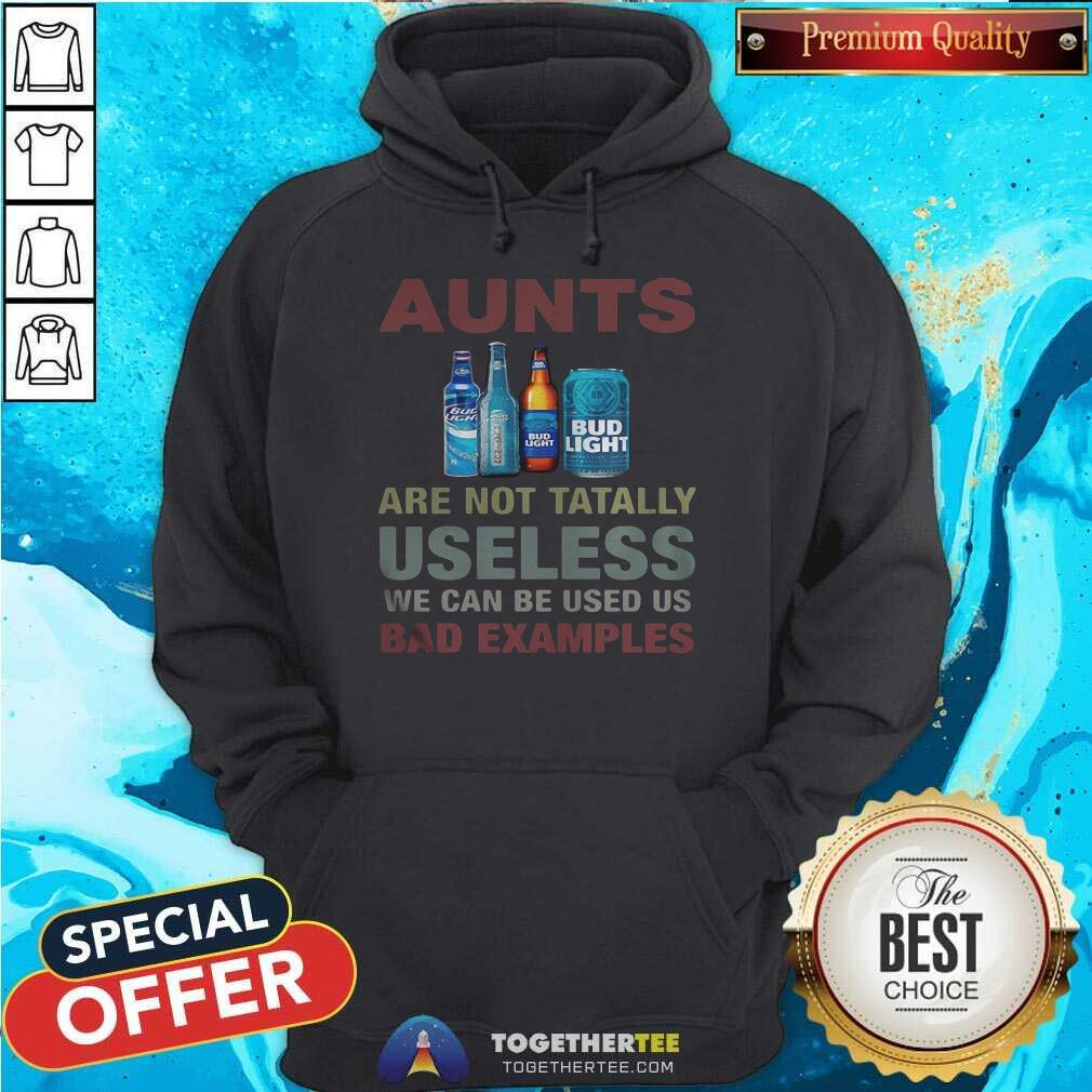 Pretty Bud Light Aunts Are Not Tatally Useless We Can Be Used Us Bad Examples Shirt - Image 5