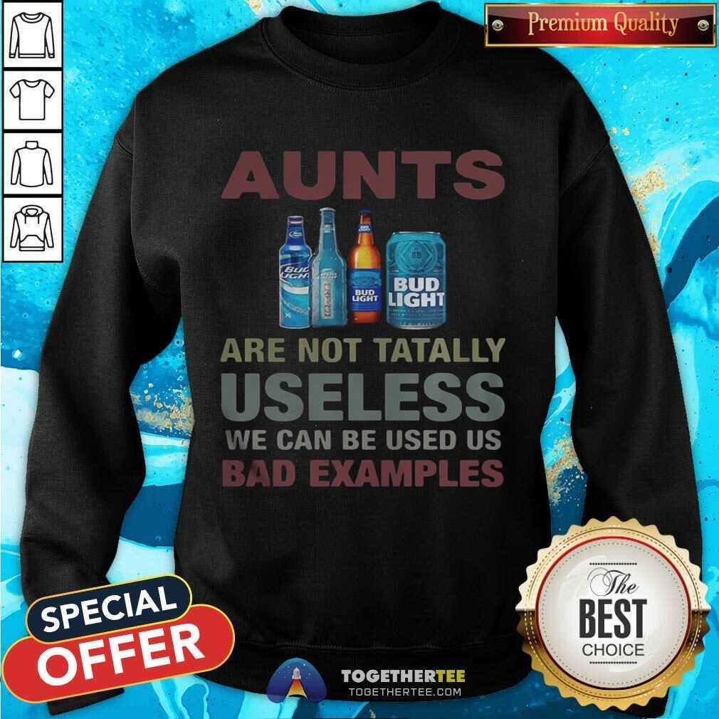 Pretty Bud Light Aunts Are Not Tatally Useless We Can Be Used Us Bad Examples Shirt - Image 4