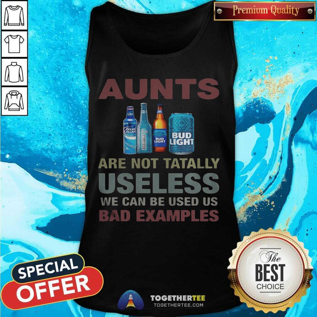 Pretty Bud Light Aunts Are Not Tatally Useless We Can Be Used Us Bad Examples Shirt - Image 3