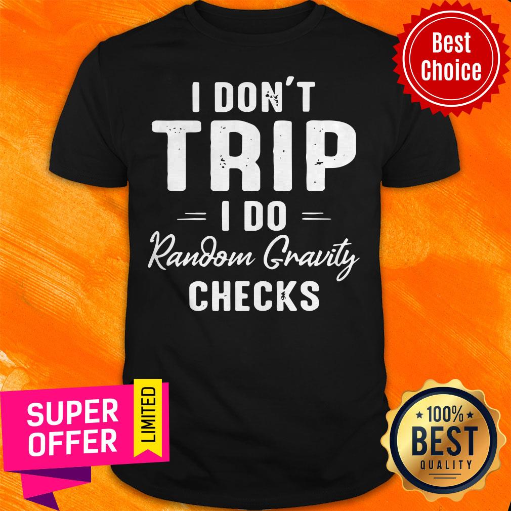 Premium I Don’t Trip I Do Random Gravity Checks Shirt