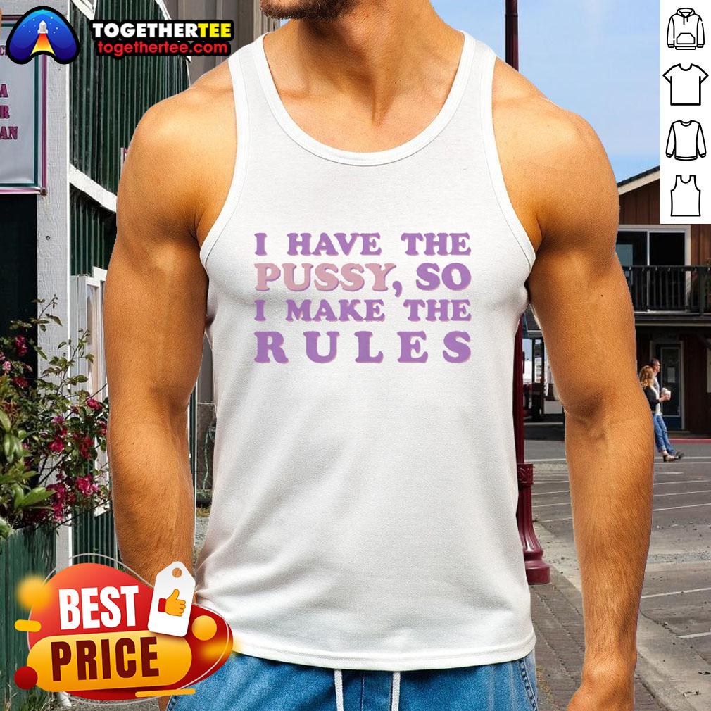 Good I Have The Pussy So I Make The Rules T-Shirt - Image 4
