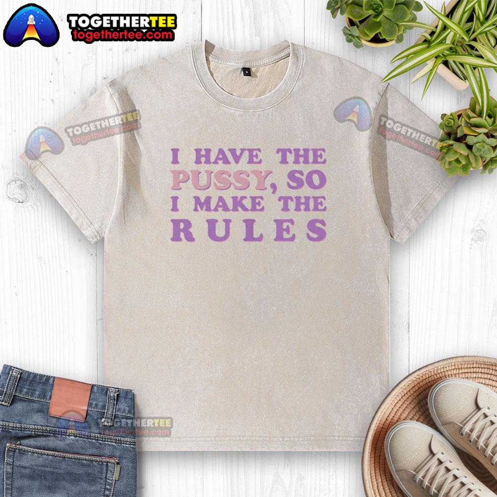 Good I Have The Pussy So I Make The Rules T-Shirt - Image 6