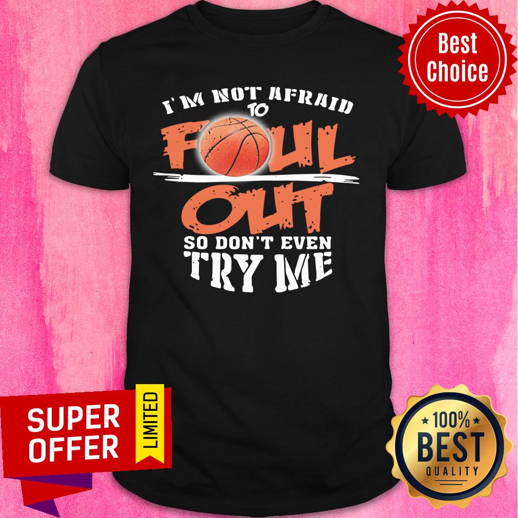 I'm Not Afraid To Foul Out So Don't Even Try Me Shirt