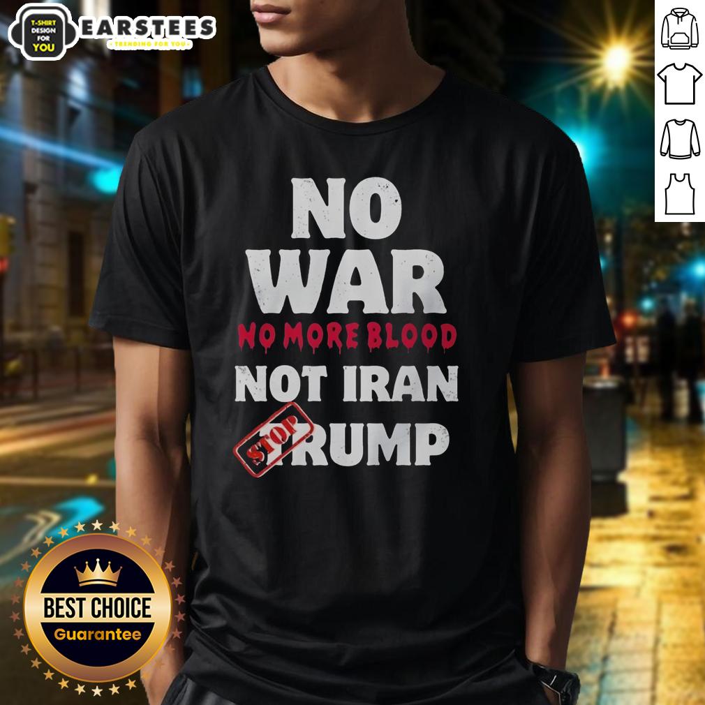 Good No War No More Blood Not Iran Stop Trump Potriots T-Shirt