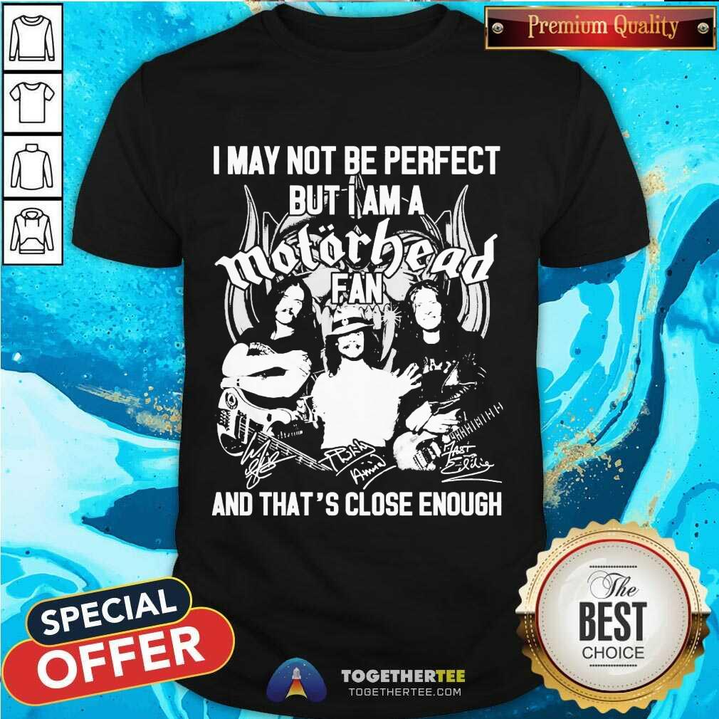 Hot I May Not Be Perfect But I Am A Motor Head Fan And That’s Close Enough Signature 2021 Shirt