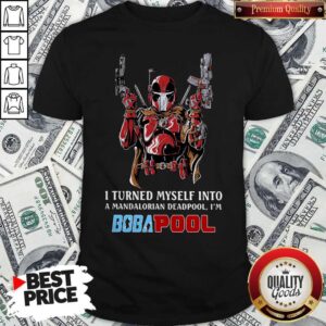 I Turned Myself Into A Mandalorian Deadpool I’m Boba Pool Shirt