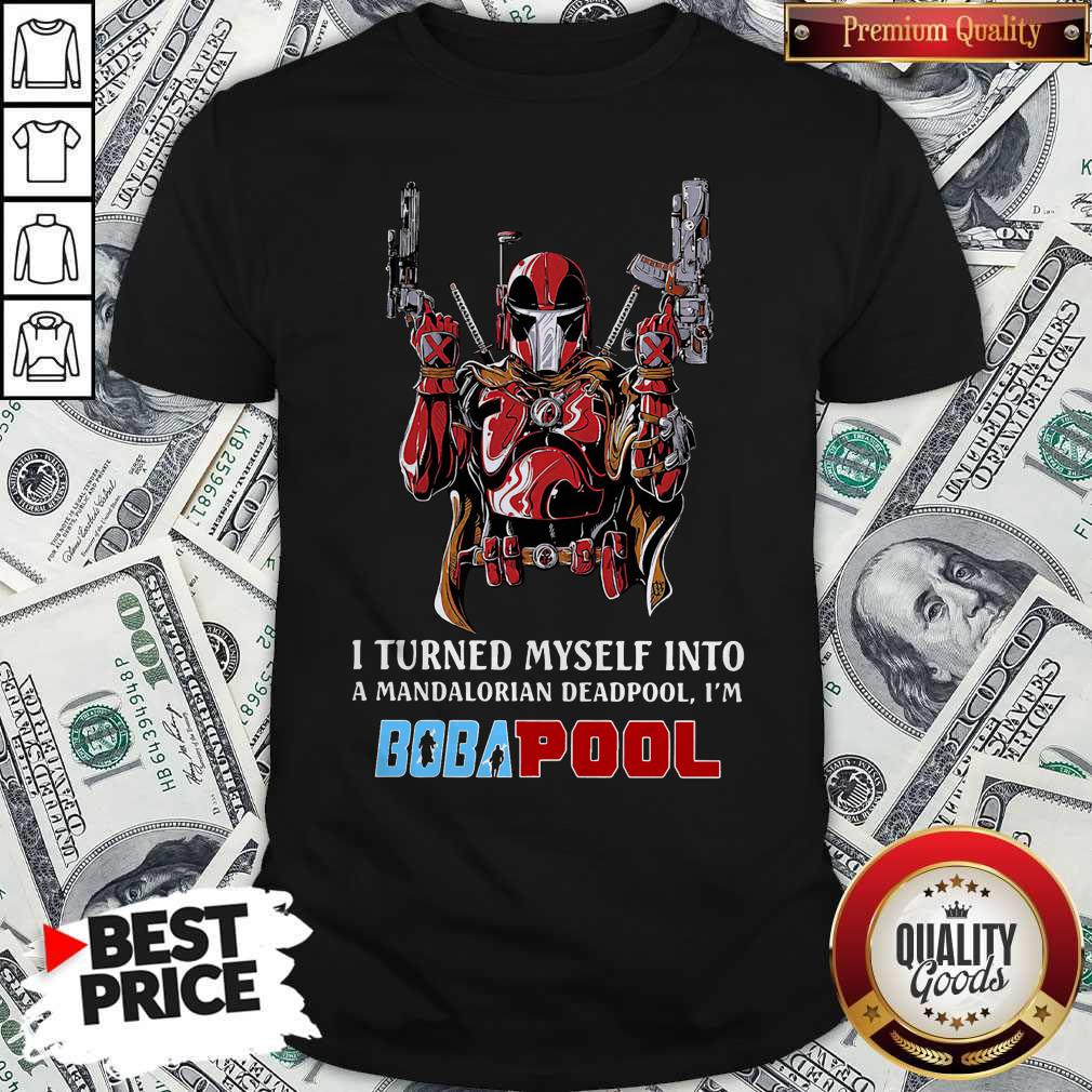 I Turned Myself Into A Mandalorian Deadpool I’m Boba Pool Shirt
