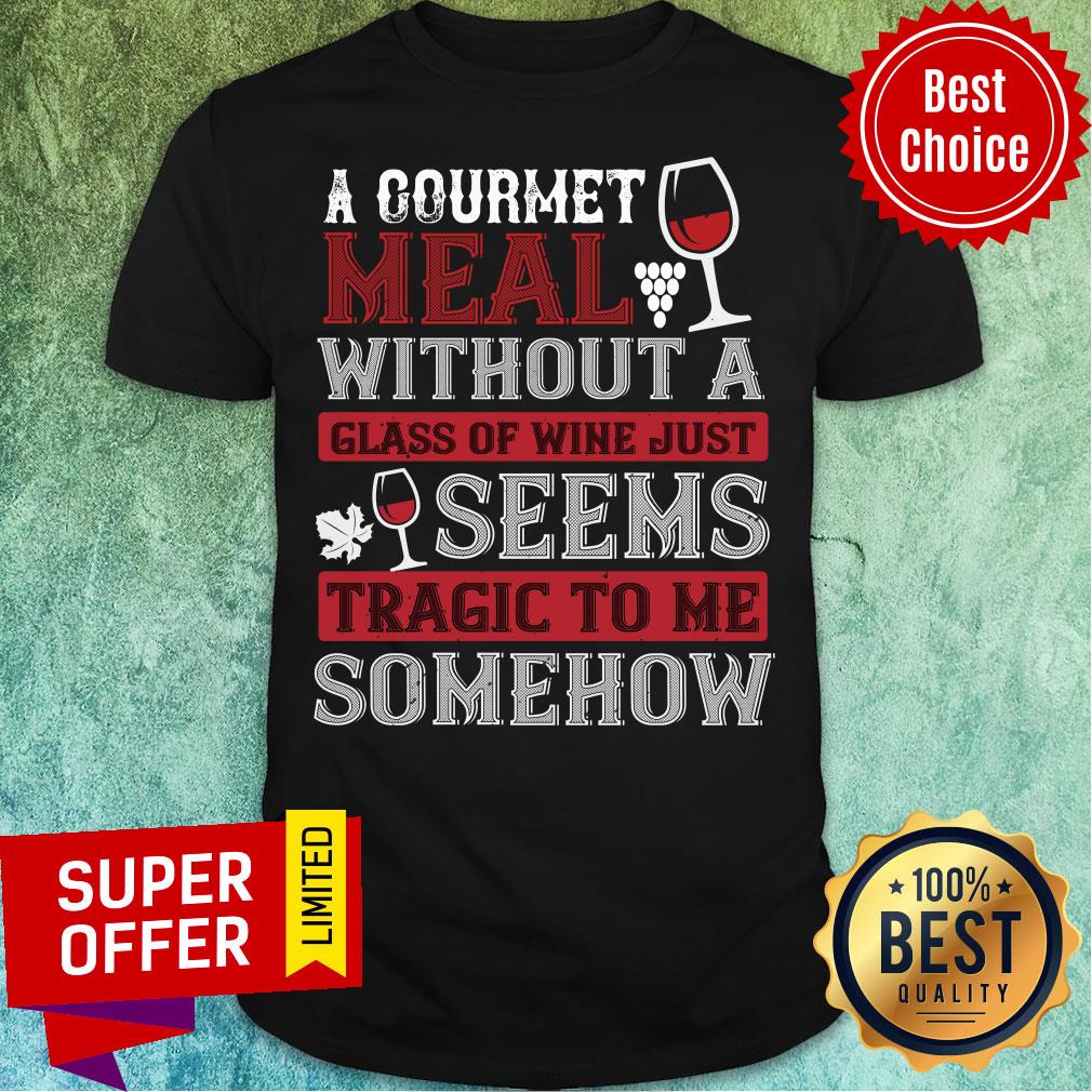 A Counrmet Meal Without A Glass Of Wine Just Seenn Shirt