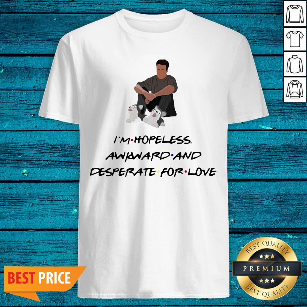 Premium Ross Geller I'M Hopeless Awkward And Desperate For Love Shirt