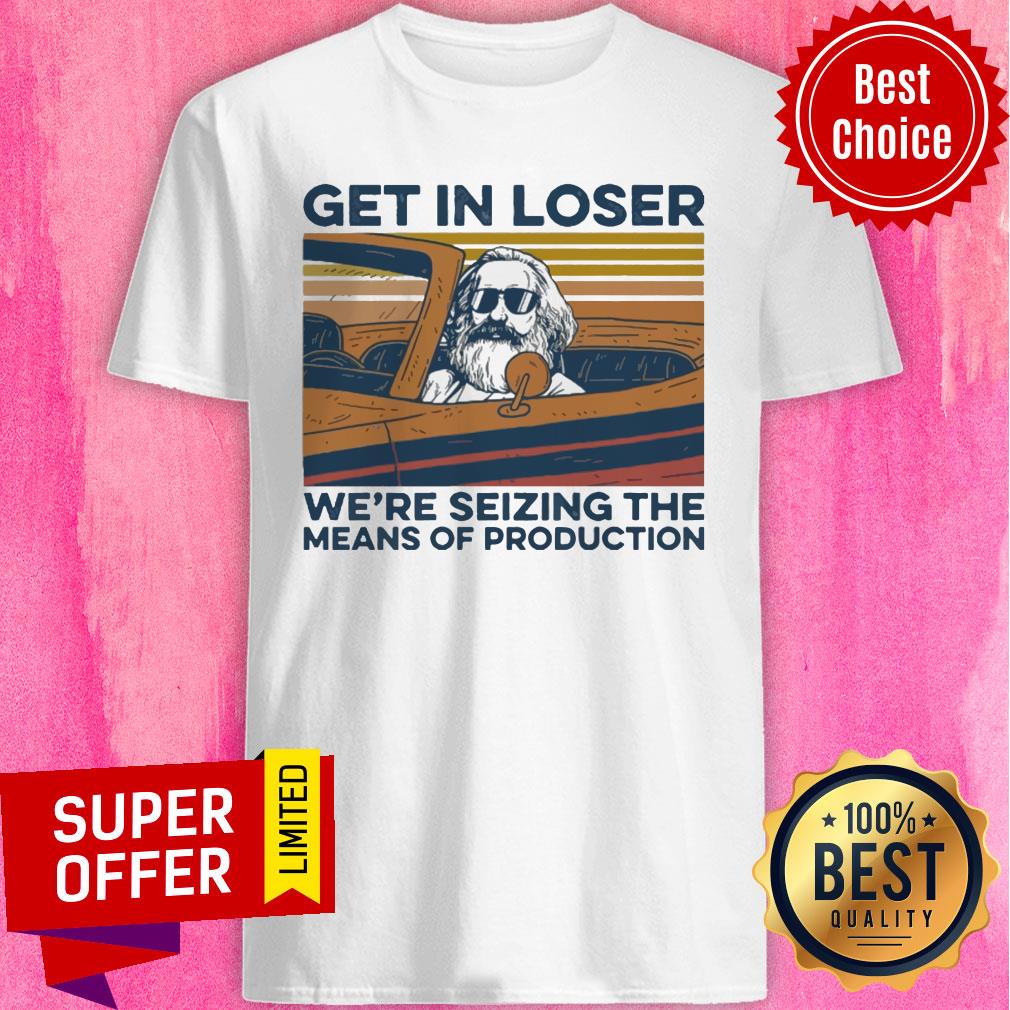 Top Get In Loser We're Seizing The Means Of Production Vintage Shirt