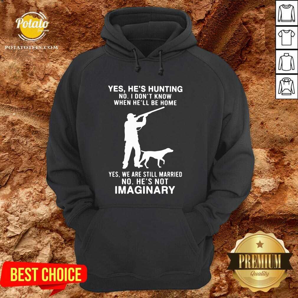 Top Yes He’s Hunting No I Don’t Know When He’ll Be Home Yes We Are Still Married No He’s Not Imaginary Shirt - Image 5