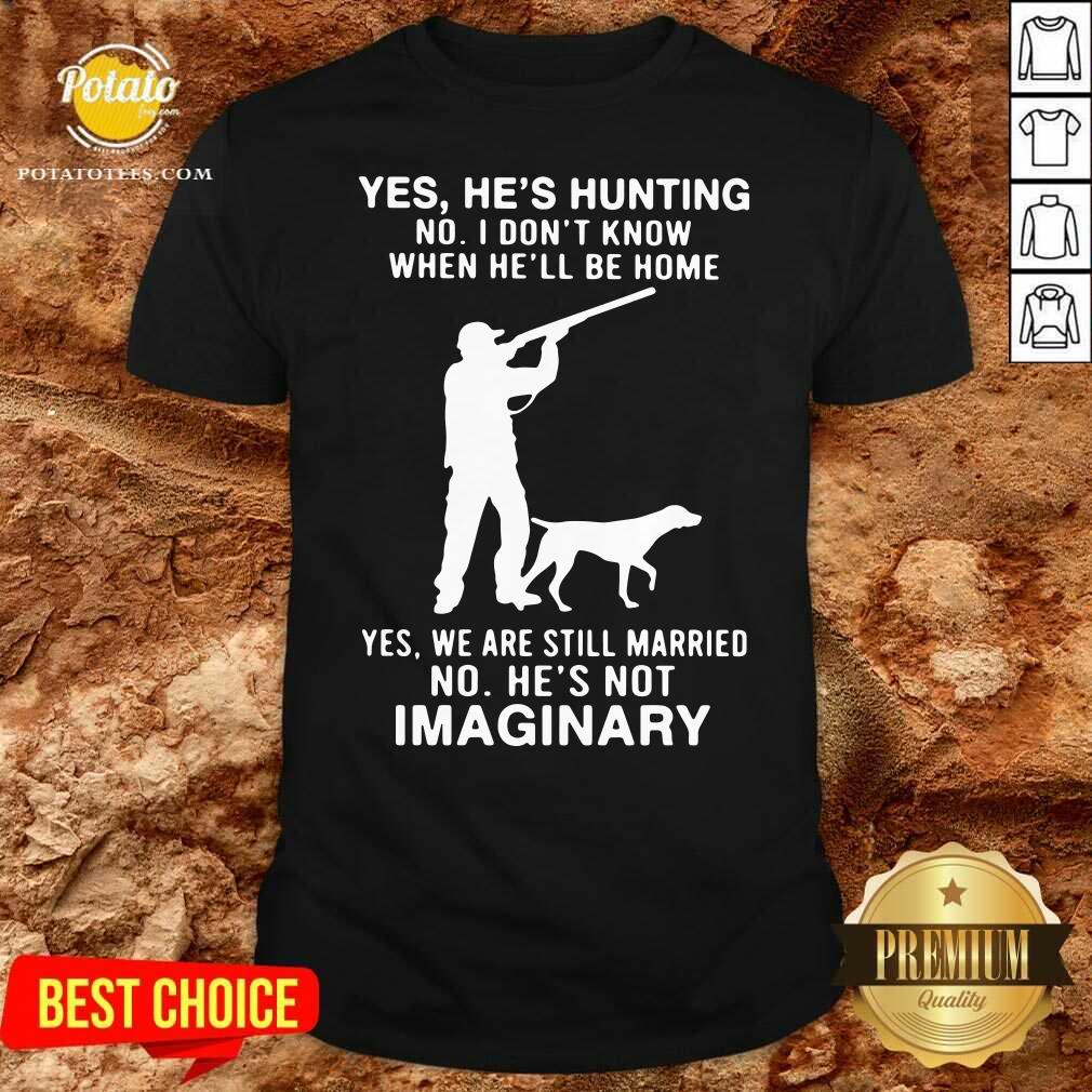 Top Yes He’s Hunting No I Don’t Know When He’ll Be Home Yes We Are Still Married No He’s Not Imaginary Shirt